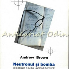 Neutronul Si Bomba. O Biografie A Lui Sir James Chadwick - Andrew Brown