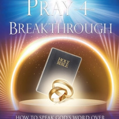 Pray-4-Breakthrough: How to Speak God's Word Over Your Marriage in Under 5 Minutes