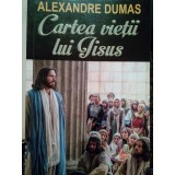 Alexandre Dumas - Cartea vietii lui Iisus (Editia: 2016)