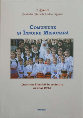 COMUNIUNE SI INNOIRE MISIONARA. LUCRAREA BISERICII IN SOCIETATE IN ANUL 2013-TIPARITA CU BINECUVANTAREA I.P-245737 foto