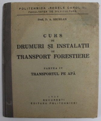 CURS DE DRUMURI SI INSTALATII DE TRANSPORT FORESTIERE , PARTEA IV : TRANSPORTUL PE APA de D. A. SBURLAN , 1939 foto