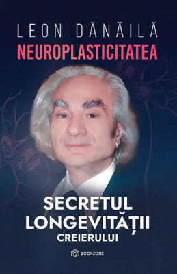 Neuroplasticitatea: Secretul Longevitatii Creierului, Leon Danaila - Editura Bookzone foto