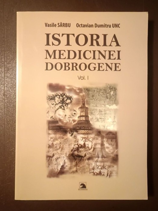 Vasile S&acirc;rbu; Octavian Dumitru Unc - Istoria medicinei dobrogene vol. I