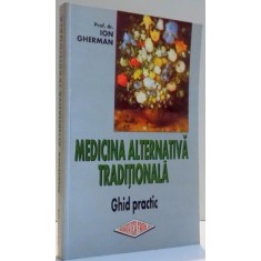 MEDICINA ALTERNATIVA TRADITIONALA , GHID PRACTIC CU UN SUPLIMENT DE MEDICINA ALOPATA-STIINTIFICA de ION GHERMAN , 2001