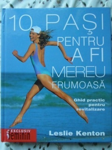 10 PASI PENTRU A FI MEREU FRUMOASA. GHID PRACTIC PENTRU REVITALIZARE-LESLIE KENTON-257266