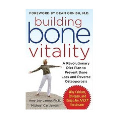 Building Bone Vitality: A Revolutionary Diet Plan to Prevent Bone Loss and Reverse Osteoporosis--Without Dairy Foods, Calcium, Estrogen, or Dr