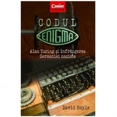 Codul Enigma. Alan Turing Si Infrangerea Germaniei Naziste, David Boyle