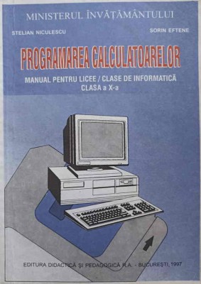 PROGRAMAREA CALCULATOARELOR. MANUAL PENTRU LICEE, CLASA A X-A-STELIAN NICULESCU, SORIN EFTENE foto