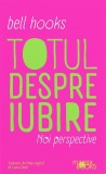Totul despre iubire. Noi perspective &ndash; Bell Hooks - Carte Dezvoltare Personala
