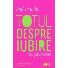 Totul despre iubire. Noi perspective &ndash; Bell Hooks