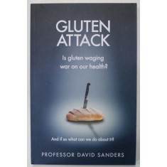 GLUTEN ATTACK , IS GLUTEN WAGING WAR ON OUR HEALTH ? by PROFESSOR DAVID SANDERS , 2016