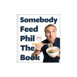 Somebody Feed Phil the Book: Untold Stories, Behind-The-Scenes Photos and Favorite Recipes: A Cookbook