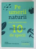 PE UMERII NATURII , CUM ITI SALVEAZA VIATA 10 MILIOANE DE SPECII de ANNE SVERDRUP - THYGESON , 2022