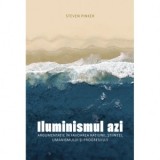 Iluminismul azi. Argumentatie in favoarea ratiunii, stiintei, umanismului si progresului - Steven Pinker, Mihaela Marian Mihailas