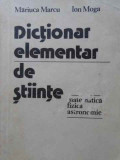 DICTIONAR ELEMENTAR DE STIINTE: MATEMATICA, FIZICA, ASTRONOMIE-MARIUCA MARCU, ION MOGA-215872