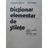 DICTIONAR ELEMENTAR DE STIINTE: MATEMATICA, FIZICA, ASTRONOMIE-MARIUCA MARCU, ION MOGA-215872