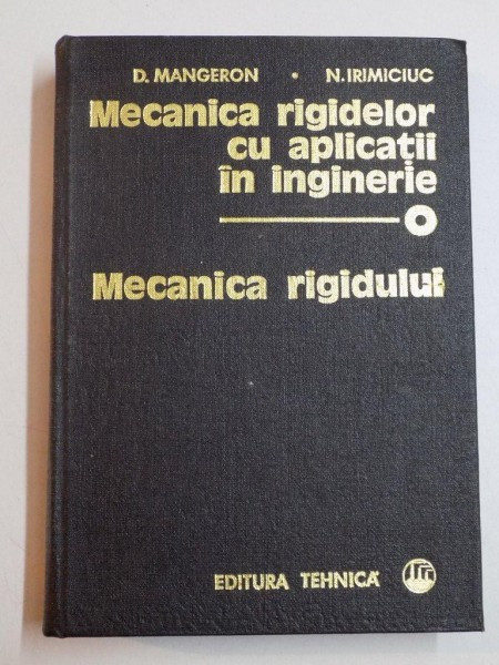 MECANICA RIGIDELOR CU APLICATII IN INGINERIE , MECANICA RIGIDULUI de D.MANGERN , N. IRIMICIUC 1978