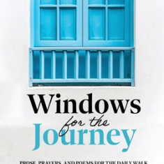 Windows for the Journey: Prose, Prayers, and Poems for the Daily Walk