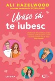 Urasc sa te iubesc - Ali Hazelwood - Litera