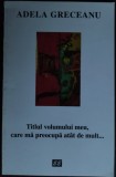 Cumpara ieftin ADELA GRECEANU: TITLUL VOLUMULUI MEU, CARE MA PREOCUPA ATAT DE MULT (DEBUT 1997)