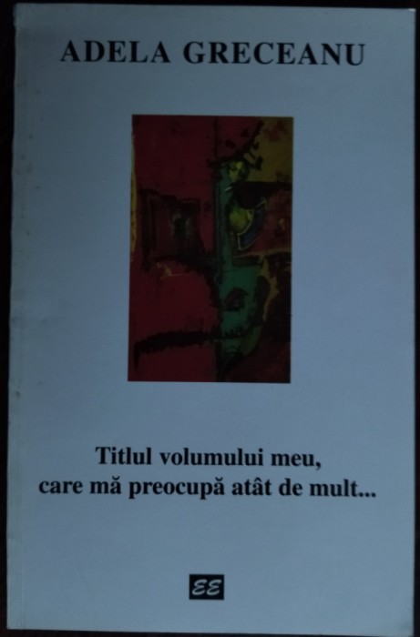 ADELA GRECEANU: TITLUL VOLUMULUI MEU, CARE MA PREOCUPA ATAT DE MULT (DEBUT 1997)