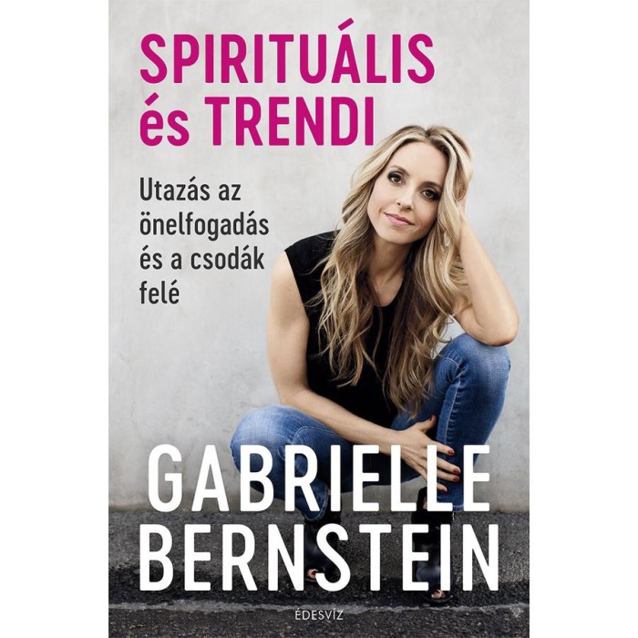 Spiritu&aacute;lis &eacute;s trendi - Utaz&aacute;s az &ouml;nelfogad&aacute;s &eacute;s a csod&aacute;k fel&eacute; - Gabrielle Bernstein