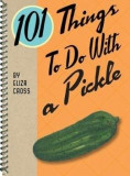 101 Things to Do With a Pickle | Eliza Cross, Gibbs M. Smith Inc