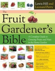The Fruit Gardener&#039;s Bible: A Complete Guide to Growing Fruits and Nuts in the Home Garden