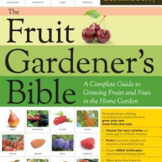 The Fruit Gardener's Bible: A Complete Guide to Growing Fruits and Nuts in the Home Garden