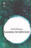 Chloe Delaume - Locuiesc in televizor