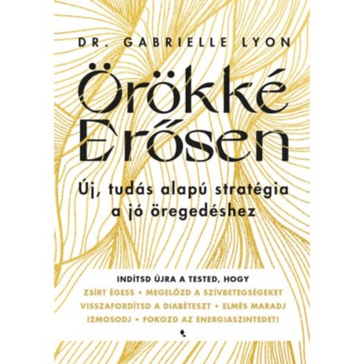 &amp;Ouml;r&amp;ouml;kk&amp;eacute; Erősen - &amp;Uacute;j, tud&amp;aacute;s alap&amp;uacute; strat&amp;eacute;gia a j&amp;oacute; &amp;ouml;reged&amp;eacute;shez - Dr. Gabrielle Lyon foto