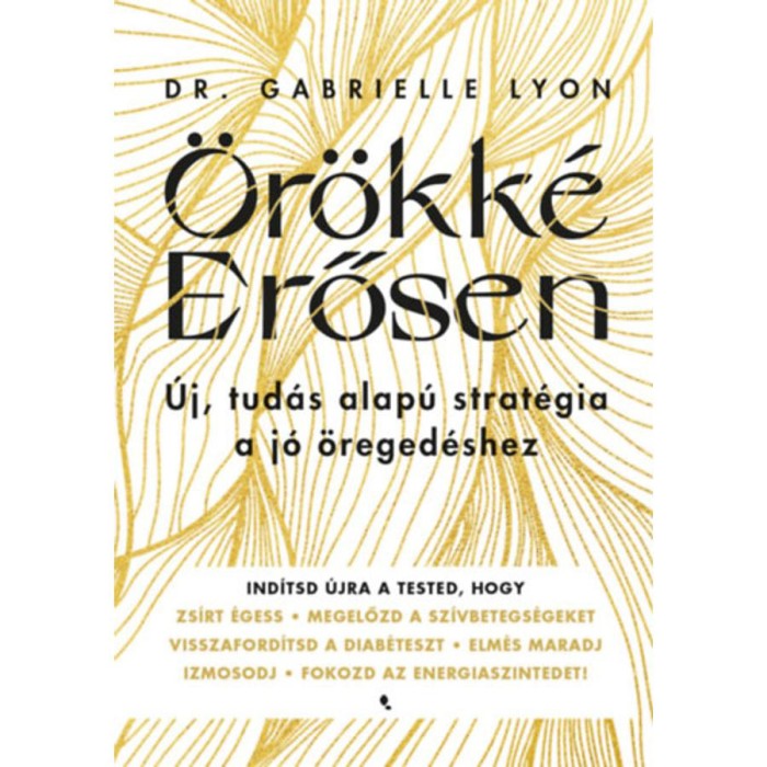 &Ouml;r&ouml;kk&eacute; Erősen - &Uacute;j, tud&aacute;s alap&uacute; strat&eacute;gia a j&oacute; &ouml;reged&eacute;shez - Dr. Gabrielle Lyon