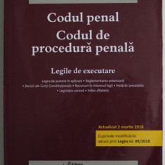 CODUL PENAL , CODUL DE PROCEDURA PENALA , LEGILE DE EXECUTARE , ACTUALIZAT LA 2 MARTIE 2018 , MODIFICAT PRIN LEGEA NR. 49/2018