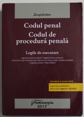 CODUL PENAL , CODUL DE PROCEDURA PENALA , LEGILE DE EXECUTARE , ACTUALIZAT LA 2 MARTIE 2018 , MODIFICAT PRIN LEGEA NR. 49/2018 foto