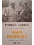 Dominique Wolton - Politica si societate - Un dialog inedit, Papa Francisc (Editia: 2018)