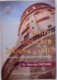 PENTRU CEI CARE IUBESC VIATA - INITIATIVE , RESPONSABILITATE , SOLUTII de NECULAI ONTANU , 2012, DEDICATIE*