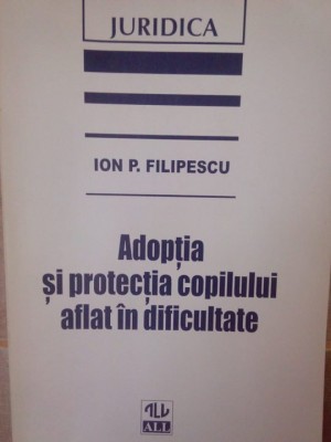 Ion P. Filipescu - Adoptia si protectia copilului aflat in dificultate (Editia: 1997) foto