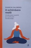 O SCHIMBARE REALA. VINDECAREA NOASTRA SI A LUMII PRIN MINDFULNESS-SHARON SALZBERG-244576