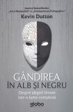 Kevin Dutton - Gandirea in alb si negru. Despre alegeri binare intr-o lume