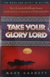 Take Your Glory Lord. The Life of William Duma. A man who lived in agreement with the Holy Spirit - Mary Garnett