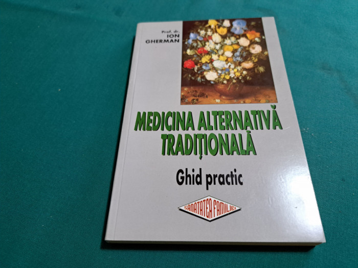MEDICINA ALTERNATIVĂ TRADIȚIONALĂ *GHID PRACTIC / ION GHERMAN / 2001 * F