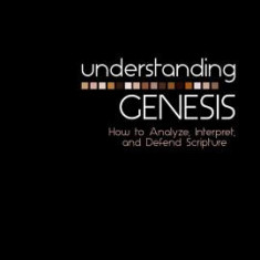 Understanding Genesis: How to Analyze, Interpret, and Defend Scripture