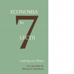 Economia in sapte lectii. Editia a 2-a - Ludwig von Mises, Murray N. Rothbard, Tudor Gherasim Smirna, Dan Cristian Comanescu