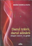 (autograf) Darul trairii, darul alinarii. Despre cancer, cu gratie - Maria Daniela Hutu