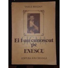 BOGDAN VASILE, EI L-AU CUNOSCUT PE ENESCU (Marturii), Bucuresti, 1987 (Album)