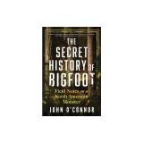 The Secret History of Bigfoot: Field Notes on a North American Monster