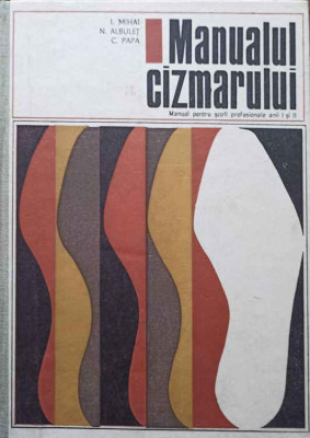 MANUALUL CIZMARULUI. MANUAL PENTRU SCOLI PROFESIONALE ANII I SI II-I. MIHAI, N. ALBULET, C. PAPA foto