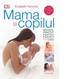 Mama si copilul. Manual practic pentru parinti, de la concepere la trei ani. Elizabeth Fenwick - Elizabeth Fenwick