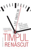 Timpul Renascut: De la Criza Fizicii la Viitorul Universului - Lee Smolin (Carte Stiinta, Fizica)
