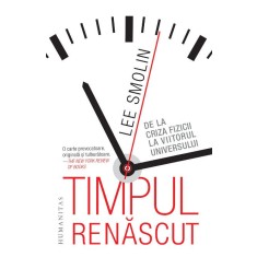 Timpul renascut. De la criza fizicii la viitorul universului &ndash; Lee Smolin